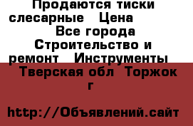 Продаются тиски слесарные › Цена ­ 3 500 - Все города Строительство и ремонт » Инструменты   . Тверская обл.,Торжок г.